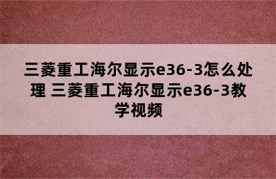 三菱重工海尔显示e36-3怎么处理 三菱重工海尔显示e36-3教学视频